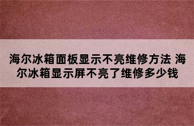 海尔冰箱面板显示不亮维修方法 海尔冰箱显示屏不亮了维修多少钱